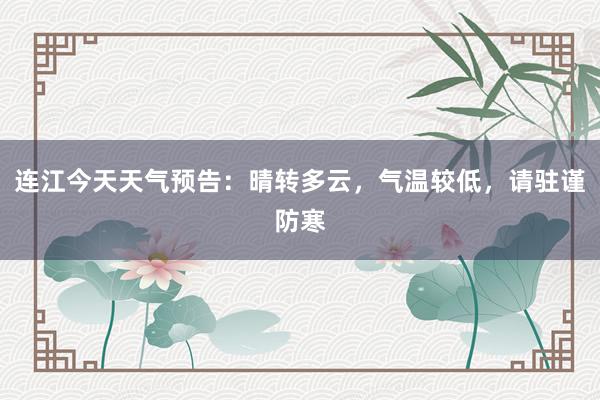 连江今天天气预告：晴转多云，气温较低，请驻谨防寒